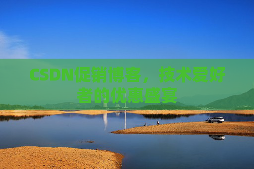 CSDN促销博客，技术爱好者的优惠盛宴