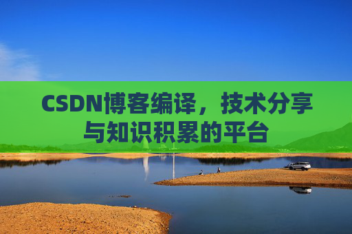 CSDN博客编译，技术分享与知识积累的平台